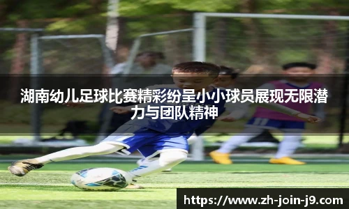 湖南幼儿足球比赛精彩纷呈小小球员展现无限潜力与团队精神