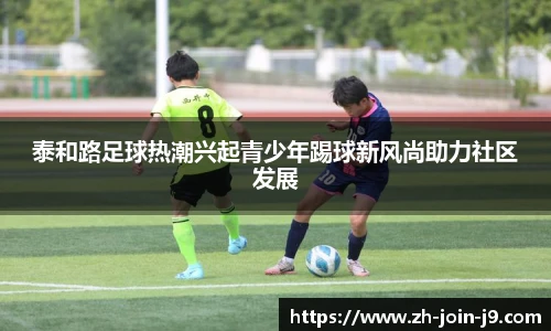 泰和路足球热潮兴起青少年踢球新风尚助力社区发展